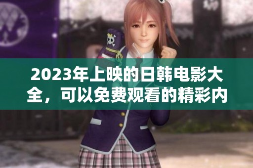 2023年上映的日韩电影大全，可以免费观看的精彩内容推荐
