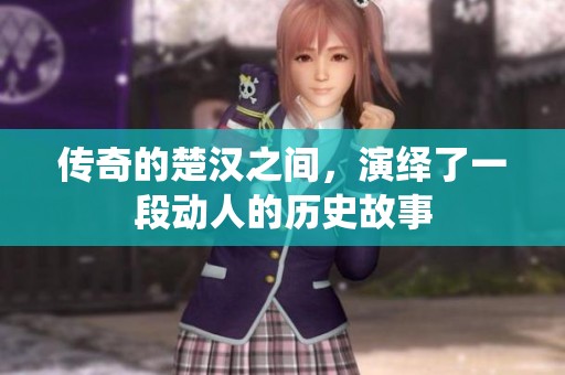 传奇的楚汉之间，演绎了一段动人的历史故事