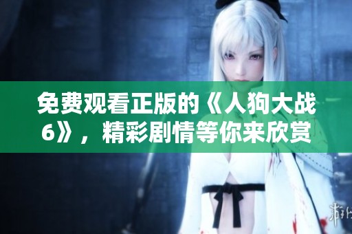 免费观看正版的《人狗大战6》，精彩剧情等你来欣赏！