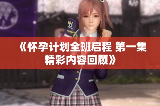《怀孕计划全班启程 第一集精彩内容回顾》