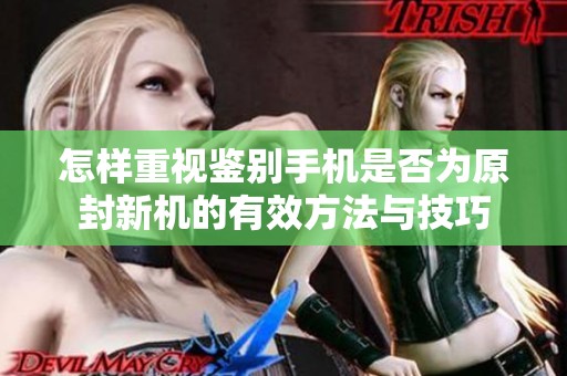 怎样重视鉴别手机是否为原封新机的有效方法与技巧