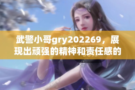 武警小哥gry202269，展现出顽强的精神和责任感的故事