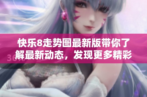 快乐8走势图最新版带你了解最新动态，发现更多精彩信息尽在其中