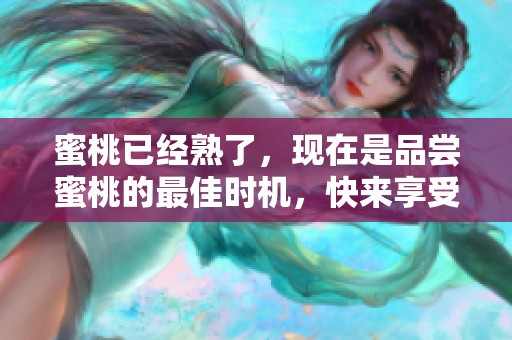 蜜桃已经熟了，现在是品尝蜜桃的最佳时机，快来享受吧