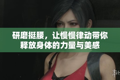 研磨挺腰，让慢慢律动带你释放身体的力量与美感