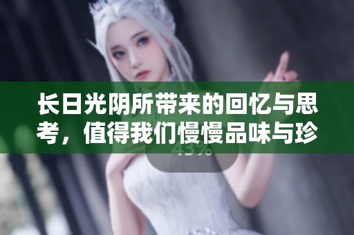 长日光阴所带来的回忆与思考，值得我们慢慢品味与珍藏