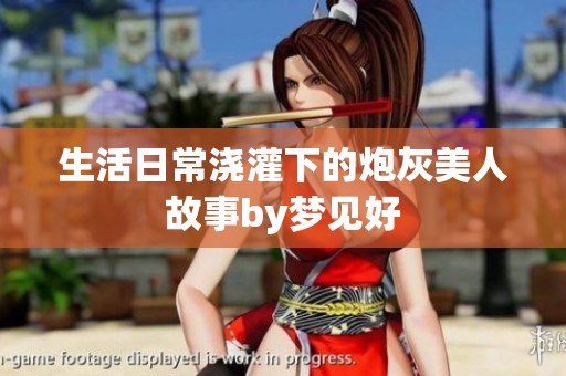 生活日常浇灌下的炮灰美人故事by梦见好