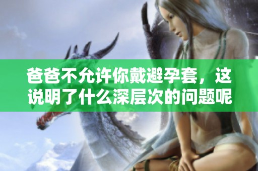 爸爸不允许你戴避孕套，这说明了什么深层次的问题呢