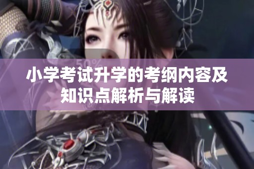 小学考试升学的考纲内容及知识点解析与解读