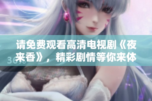 请免费观看高清电视剧《夜来香》，精彩剧情等你来体验