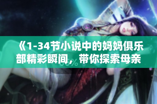 《1-34节小说中的妈妈俱乐部精彩瞬间，带你探索母亲们的故事》