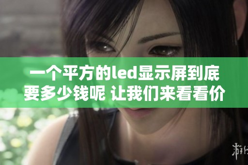 一个平方的led显示屏到底要多少钱呢 让我们来看看价格吧