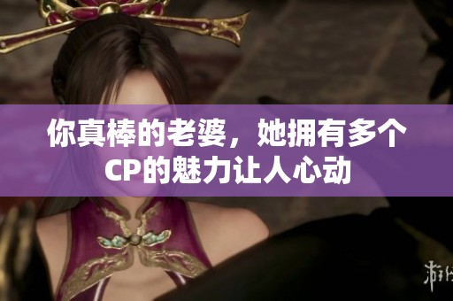 你真棒的老婆，她拥有多个CP的魅力让人心动