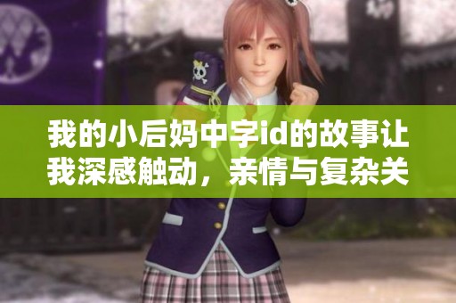 我的小后妈中字id的故事让我深感触动，亲情与复杂关系交织的情感旅程