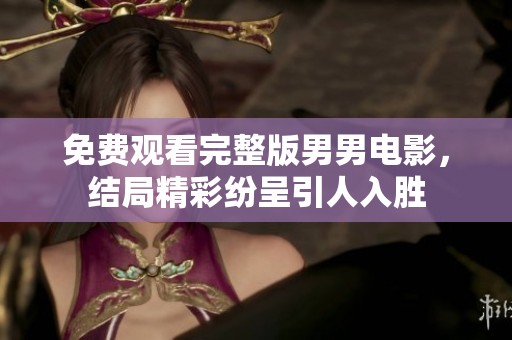 免费观看完整版男男电影，结局精彩纷呈引人入胜