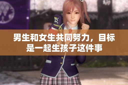 男生和女生共同努力，目标是一起生孩子这件事