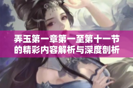 弄玉第一章第一至第十一节的精彩内容解析与深度剖析