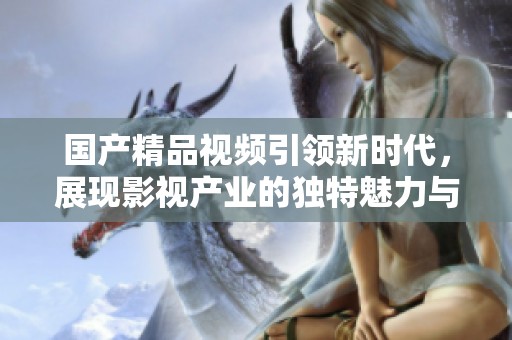 ****视频引领新时代，展现影视产业的独特魅力与风采。