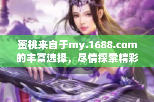 蜜桃来自于my.1688.com的丰富选择，尽情探索精彩商品吧