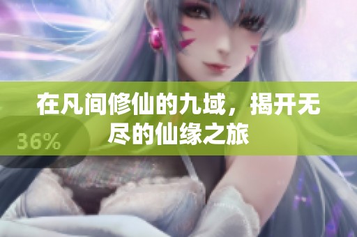 在凡间修仙的九域，揭开无尽的仙缘之旅