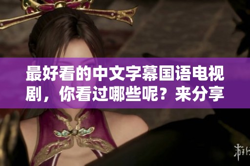 最好看的中文字幕国语电视剧，你看过哪些呢？来分享一下你的推荐吧！