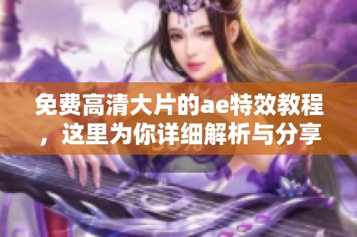 免费高清大片的ae特效教程，这里为你详细解析与分享