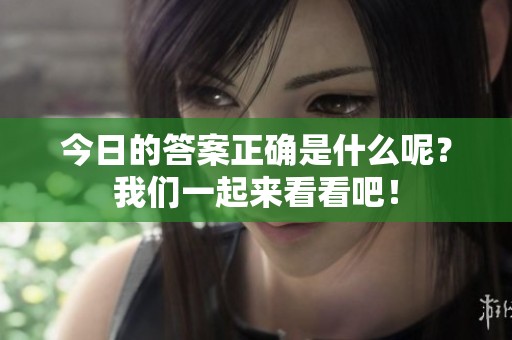 今日的答案正确是什么呢？我们一起来看看吧！
