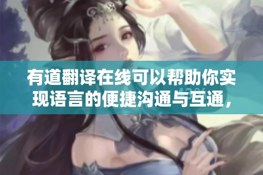 有道翻译在线可以帮助你实现语言的便捷沟通与互通，快来体验吧