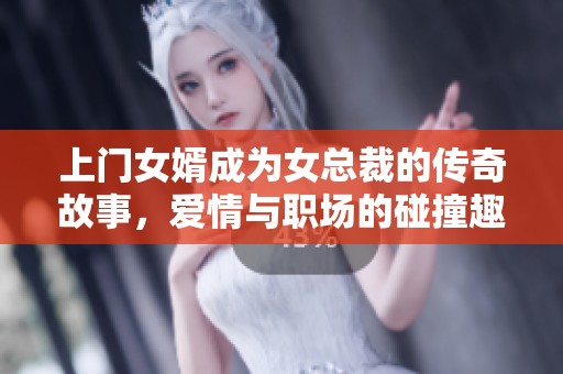 上门女婿成为女总裁的传奇故事，爱情与职场的碰撞趣味十足