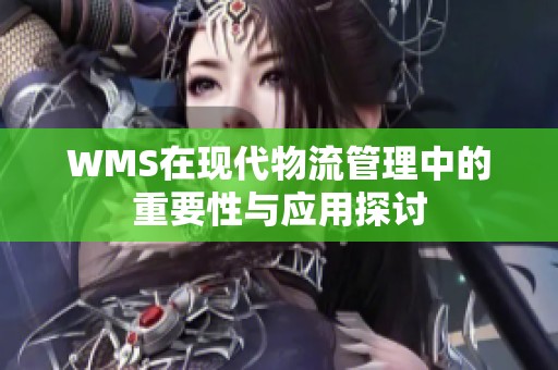 WMS在现代物流管理中的重要性与应用探讨
