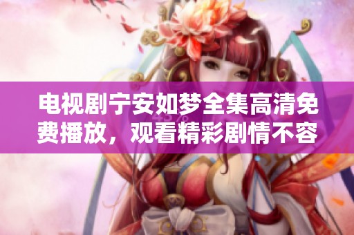 电视剧宁安如梦全集高清免费播放，观看精彩剧情不容错过