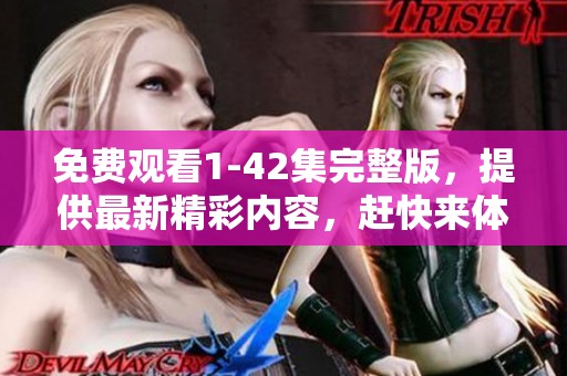 免费观看1-42集完整版，提供最新精彩内容，赶快来体验！
