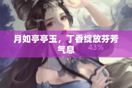 月如亭亭玉，**绽放芬芳气息