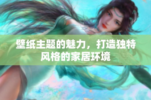 壁纸主题的魅力，打造独特风格的家居环境