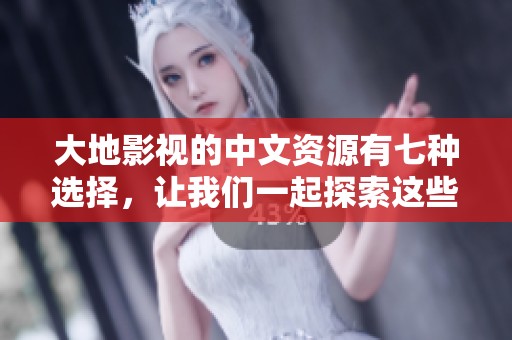 大地影视的中文资源有七种选择，让我们一起探索这些精彩内容吧
