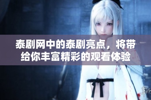 泰剧网中的泰剧亮点，将带给你丰富精彩的观看体验