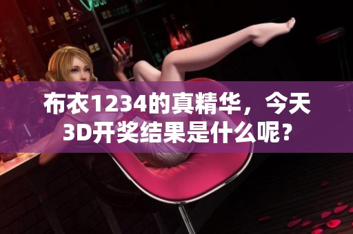 布衣1234的真精华，今天3D**结果是什么呢？