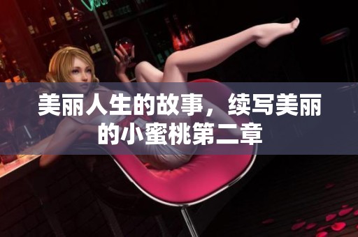 美丽人生的故事，续写美丽的小蜜桃第二章