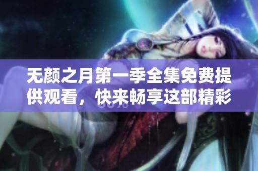 无颜之月第一季全集免费提供观看，快来畅享这部精彩的作品吧！