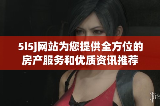 5i5j网站为您提供全方位的房产服务和优质资讯推荐
