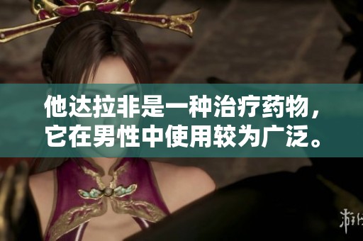他达拉非是一种治疗药物，它在男性中使用较为广泛。