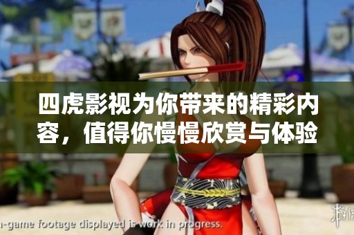 四虎影视为你带来的精彩内容，值得你慢慢欣赏与体验的好去处