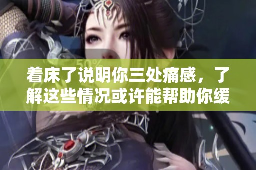 着床了说明你三处痛感，了解这些情况或许能帮助你缓解不适