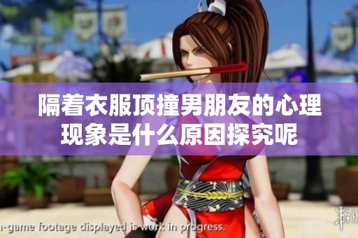 隔着衣服顶撞男朋友的心理现象是什么原因探究呢