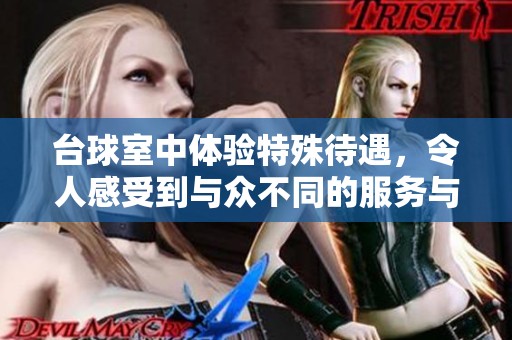 台球室中体验特殊待遇，令人感受到与众不同的服务与享受