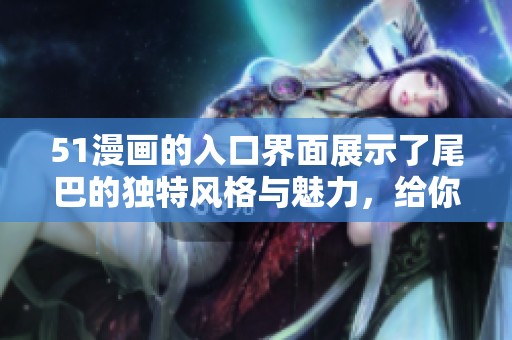 51漫画的入口界面展示了尾巴的独特风格与魅力，给你新体验