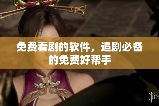 免费看剧的软件，追剧必备的免费好帮手