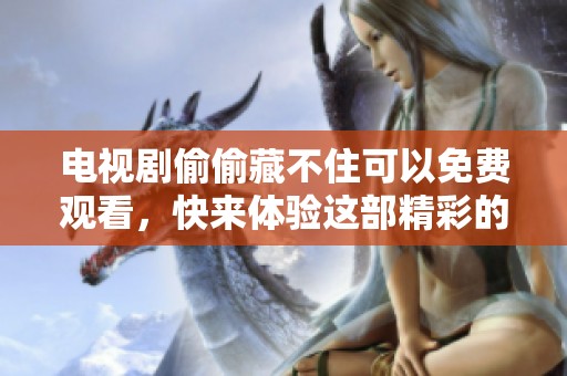 电视剧偷偷藏不住可以免费观看，快来体验这部精彩的剧情！