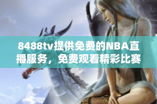 8488tv提供免费的NBA直播服务，免费观看精彩比赛不容错过！