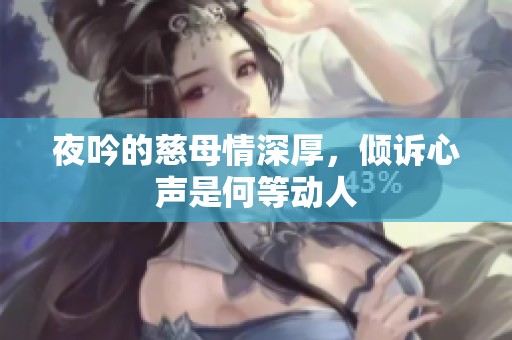 夜吟的慈母情深厚，倾诉心声是何等动人